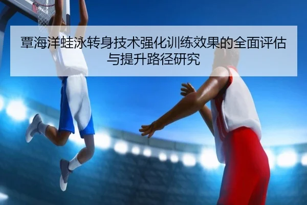 覃海洋蛙泳转身技术强化训练效果的全面评估与提升路径研究