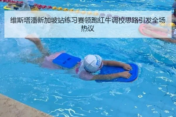 维斯塔潘新加坡站练习赛领跑红牛调校思路引发全场热议