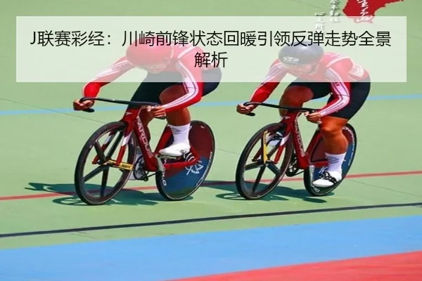 J联赛彩经：川崎前锋状态回暖引领反弹走势全景解析